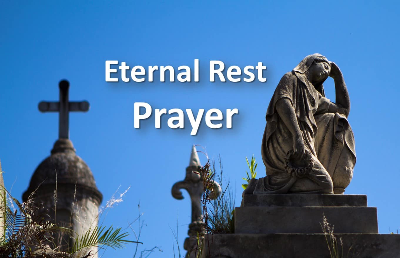 Eternal rest grant unto him/her, O Lord. R: And let perpetual light shine upon him/her. May he/she rest in peace. R: Amen.