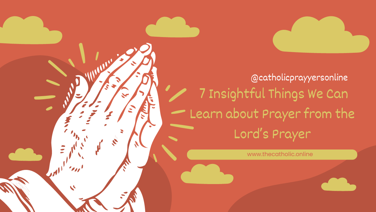 7 Insightful Things We Can Learn about Prayer from the Lord’s Prayer